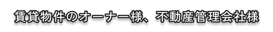賃貸物件のオーナー様、不動産管理会社様